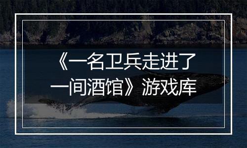 《一名卫兵走进了一间酒馆》游戏库