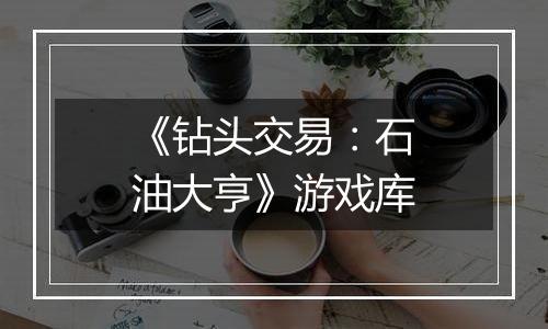 《钻头交易：石油大亨》游戏库