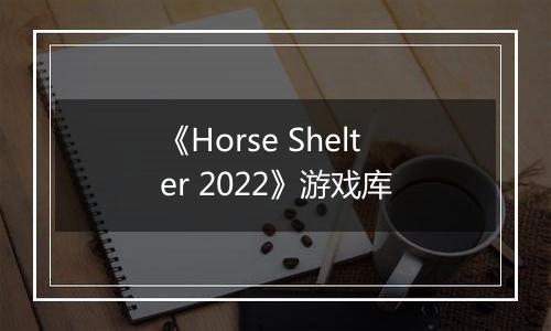 《Horse Shelter 2022》游戏库