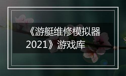 《游艇维修模拟器2021》游戏库