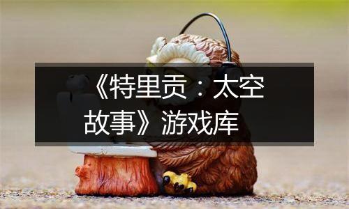 《特里贡：太空故事》游戏库