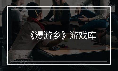 《漫游乡》游戏库