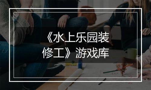 《水上乐园装修工》游戏库