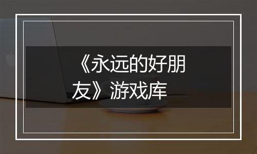 《永远的好朋友》游戏库