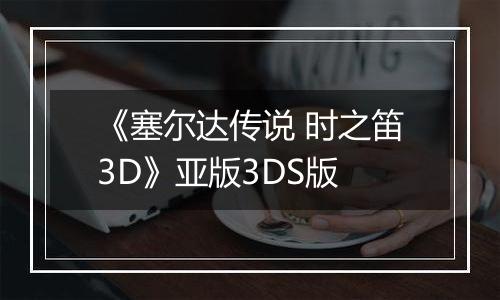 《塞尔达传说 时之笛3D》亚版3DS版
