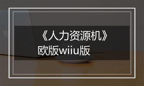 《人力资源机》欧版wiiu版