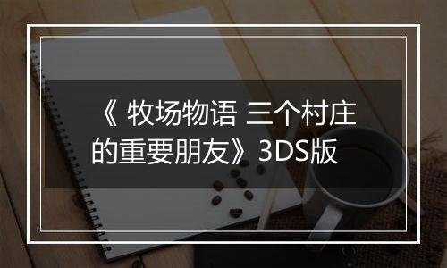 《 牧场物语 三个村庄的重要朋友》3DS版
