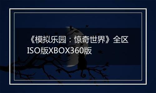 《模拟乐园：惊奇世界》全区ISO版XBOX360版