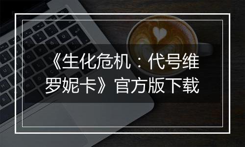《生化危机：代号维罗妮卡》官方版下载