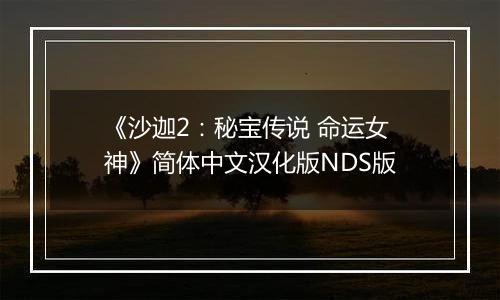 《沙迦2：秘宝传说 命运女神》简体中文汉化版NDS版