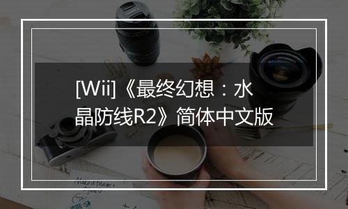 [Wii]《最终幻想：水晶防线R2》简体中文版