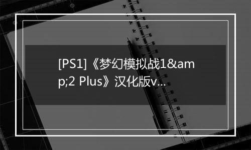 [PS1]《梦幻模拟战1&2 Plus》汉化版v2.0