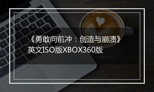 《勇敢向前冲：创造与崩溃》 英文ISO版XBOX360版