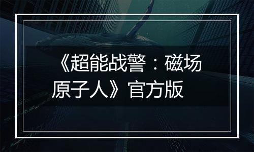 《超能战警：磁场原子人》官方版