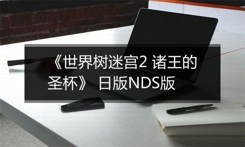 《世界树迷宫2 诸王的圣杯》 日版NDS版
