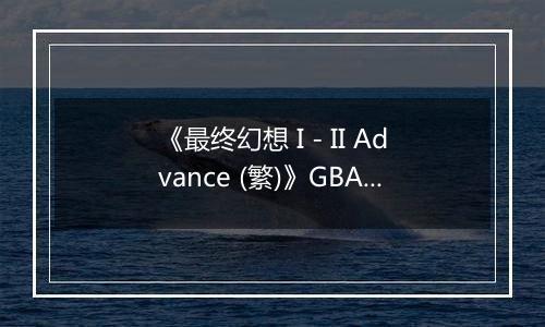 《最终幻想 I - II Advance (繁)》GBA ROM 中文版