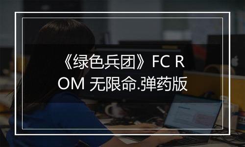 《绿色兵团》FC ROM 无限命.弹药版
