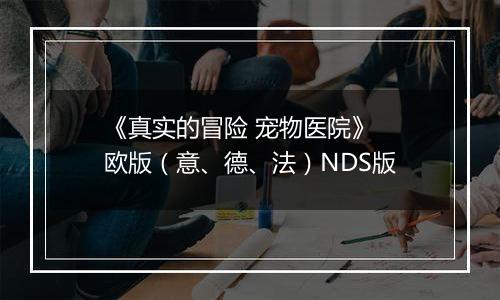 《真实的冒险 宠物医院》 欧版（意、德、法）NDS版