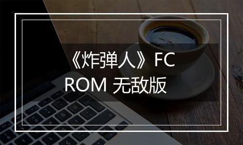《炸弹人》FC ROM 无敌版