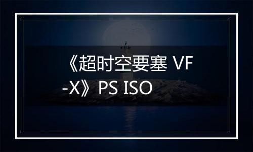 《超时空要塞 VF-X》PS ISO