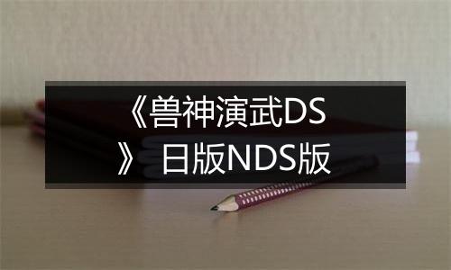 《兽神演武DS 》 日版NDS版