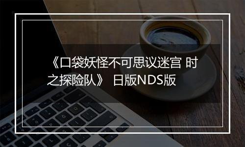 《口袋妖怪不可思议迷宫 时之探险队》 日版NDS版