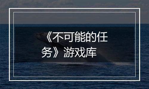 《不可能的任务》游戏库