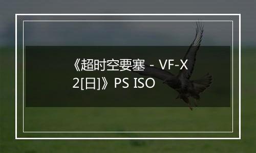 《超时空要塞 - VF-X 2[日]》PS ISO