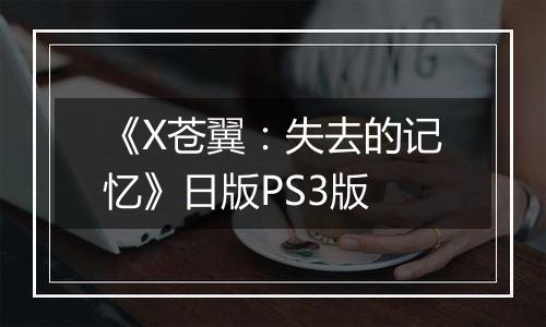 《X苍翼：失去的记忆》日版PS3版