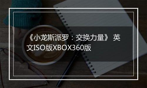 《小龙斯派罗：交换力量》 英文ISO版XBOX360版