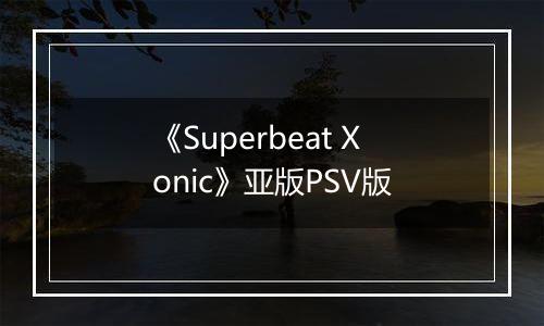 《Superbeat Xonic》亚版PSV版
