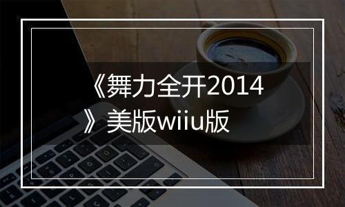 《舞力全开2014》美版wiiu版