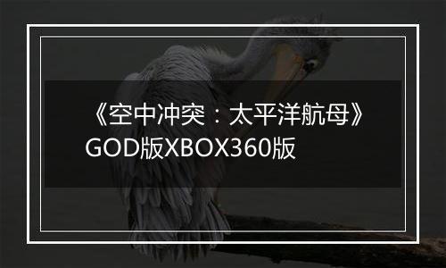 《空中冲突：太平洋航母》GOD版XBOX360版