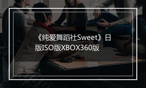 《纯爱舞蹈社Sweet》日版ISO版XBOX360版