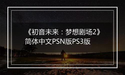 《初音未来：梦想剧场2》简体中文PSN版PS3版
