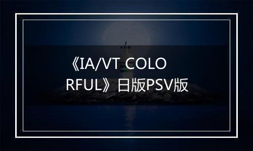 《IA/VT COLORFUL》日版PSV版