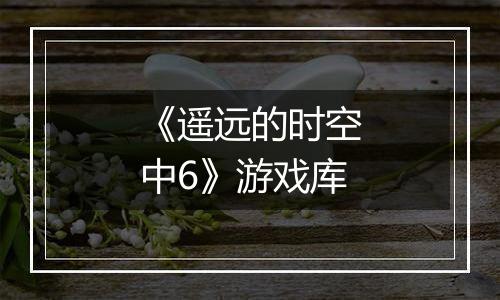 《遥远的时空中6》游戏库