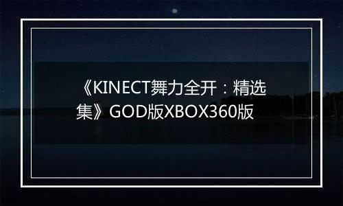《KINECT舞力全开：精选集》GOD版XBOX360版