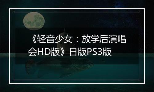 《轻音少女：放学后演唱会HD版》日版PS3版