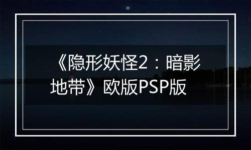 《隐形妖怪2：暗影地带》欧版PSP版