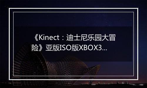 《Kinect：迪士尼乐园大冒险》亚版ISO版XBOX360版