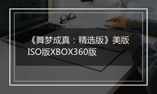 《舞梦成真：精选版》美版ISO版XBOX360版