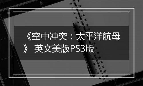 《空中冲突：太平洋航母》 英文美版PS3版